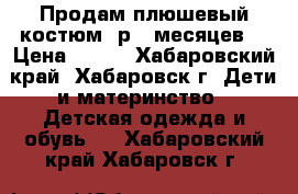 Продам плюшевый костюм (р.6 месяцев) › Цена ­ 250 - Хабаровский край, Хабаровск г. Дети и материнство » Детская одежда и обувь   . Хабаровский край,Хабаровск г.